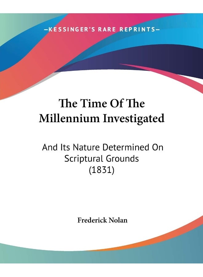 The Time Of The Millennium Investigated: And Its Nature Determined On Scriptural Grounds (1831)
