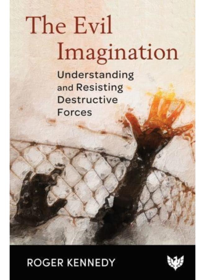 The Evil Imagination : Understanding and Resisting Destructive Forces