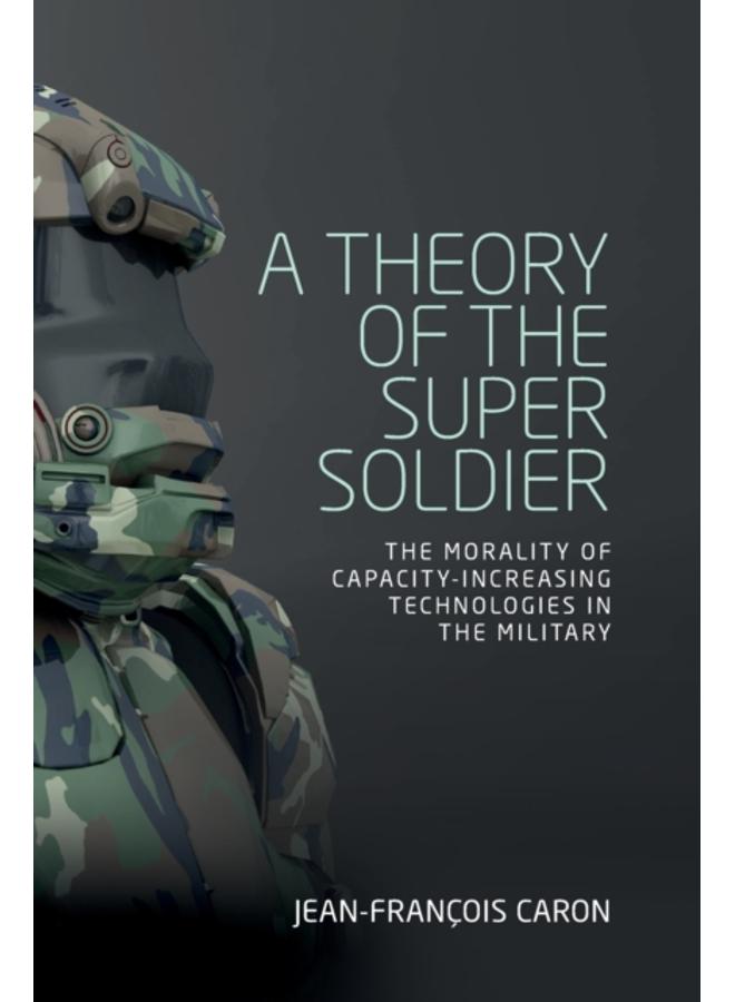 A Theory of the Super Soldier : The Morality of Capacity-Increasing Technologies in the Military