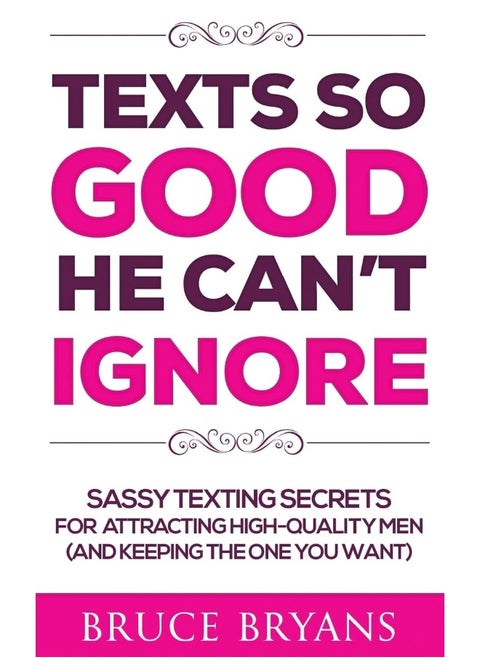 Texts So Good He Can't Ignore: Sassy Texting Secrets for Attracting High-Quality Men (and Keeping the One You Want)
