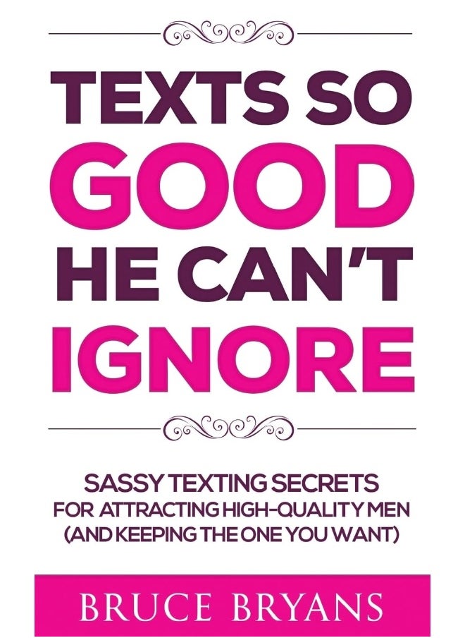 Texts So Good He Can't Ignore: Sassy Texting Secrets for Attracting High-Quality Men (and Keeping the One You Want)
