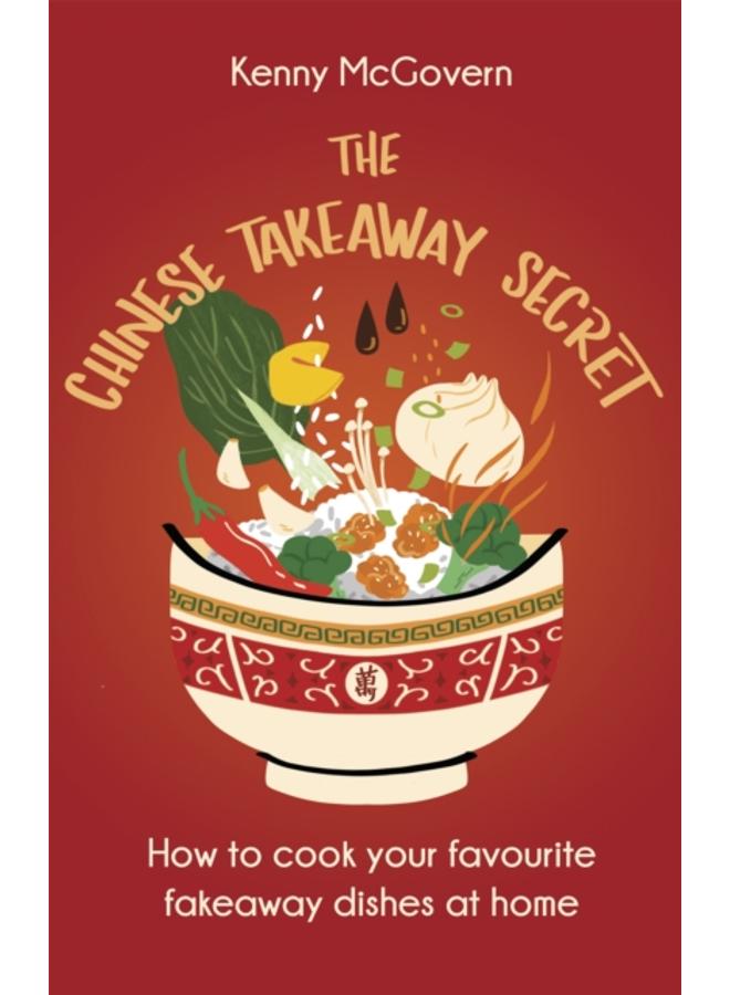 The Chinese Takeaway Secret : How to Cook Your Favourite Fakeaway Dishes at Home 