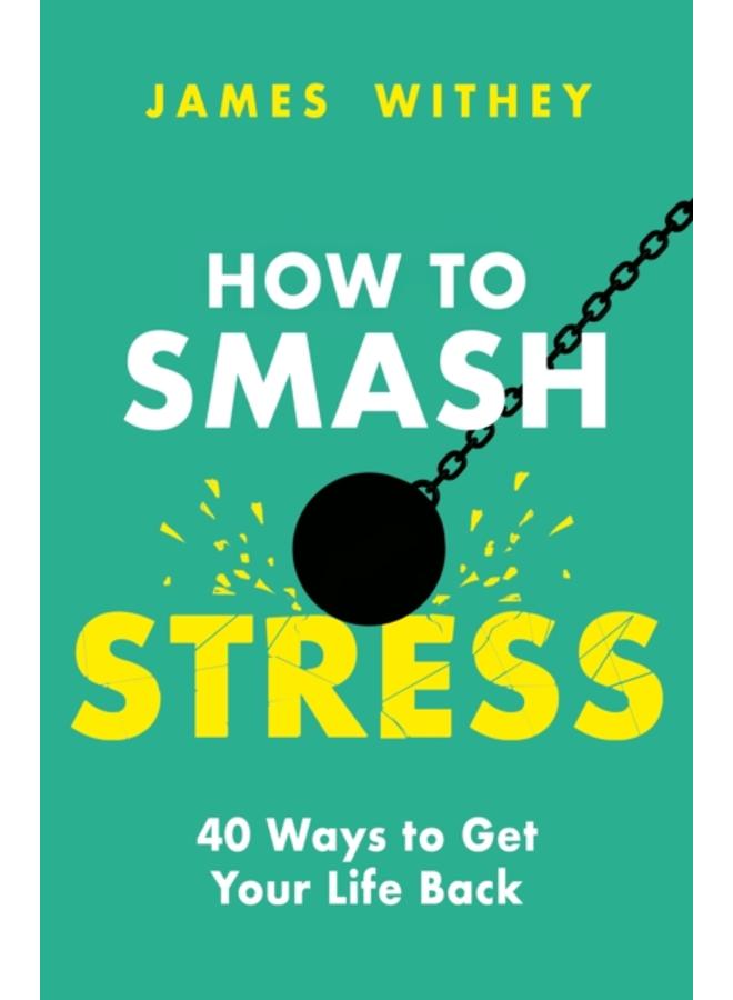 How to Smash Stress : 40 Ways to Get Your Life Back 