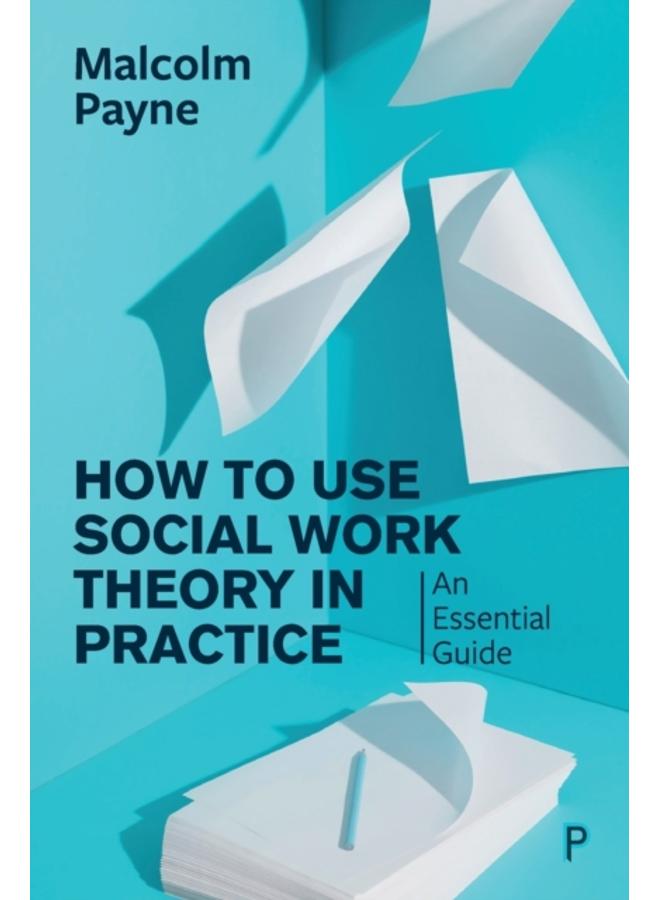 How to Use Social Work Theory in Practice : An Essential Guide