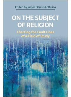 On the Subject of Religion: Charting the Fault Lines of a Field of Study 