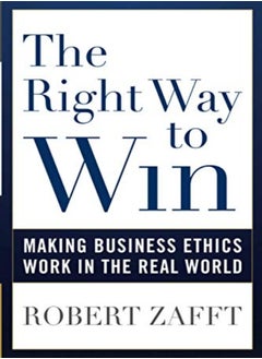 The Right Way to Win: Making Business Ethics Work in the Real World 