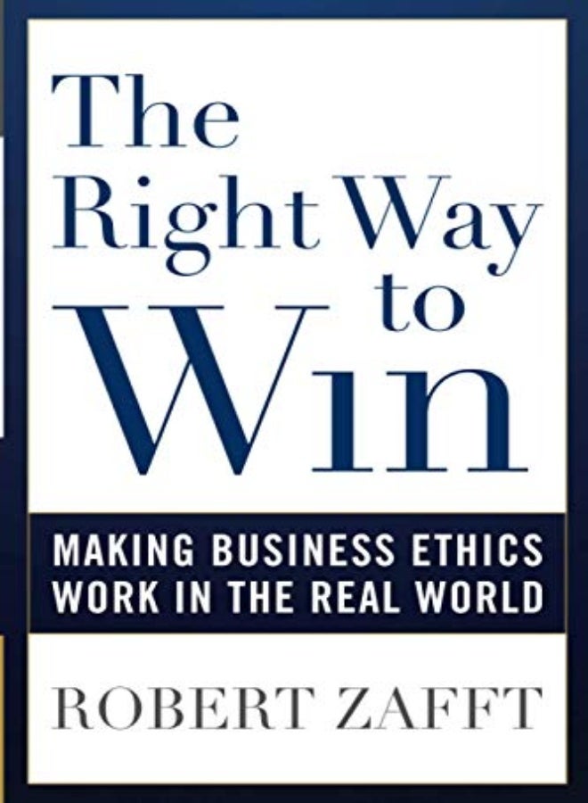 The Right Way to Win: Making Business Ethics Work in the Real World 