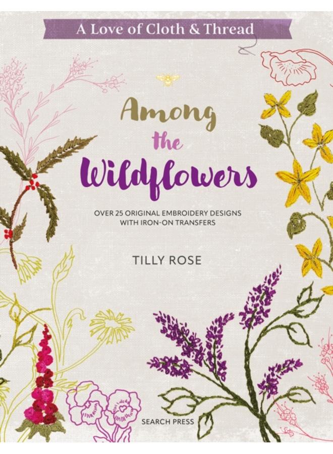 A Love of Cloth & Thread: Among the Wildflowers : Over 25 Original Embroidery Designs with Iron-on Transfers 