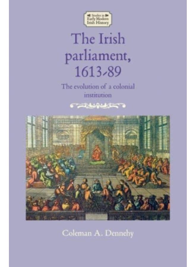 The Irish Parliament, 1613???89 : The Evolution of a Colonial Institution