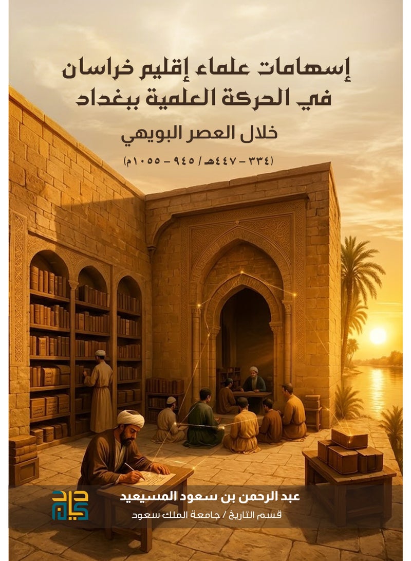 إسهامات علماء إقليم خراسان في الحركة العلمية ببغداد خلال العصر البويهي ( ٣٣٤ – ٤٤٧ هـ / ٩٤٥ – ١٠٥٥ م )