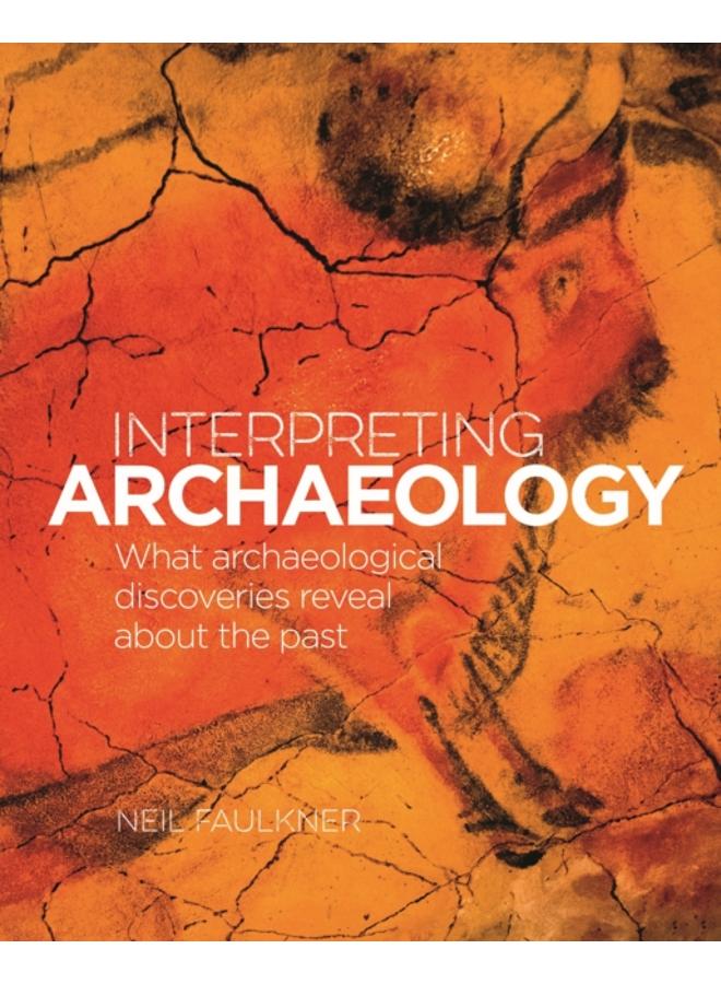 Interpreting Archaeology : What Archaeological Discoveries Reveal about the Past 