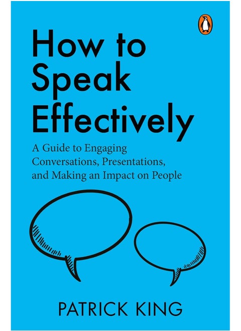 How to Speak Effectively: A Guide to Engaging Conversations, Presentations, and Making an Impact on People by Patrick King
