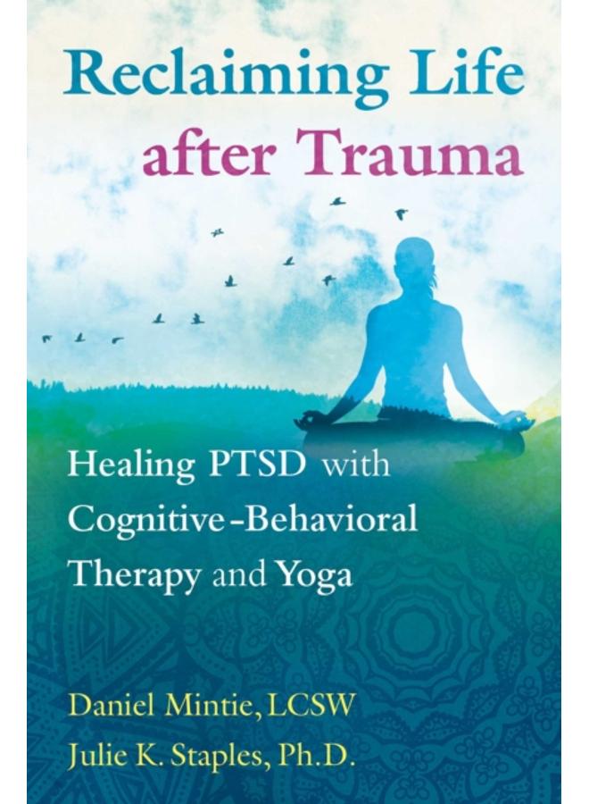 Reclaiming Life after Trauma : Healing PTSD with Cognitive-Behavioral Therapy and Yoga