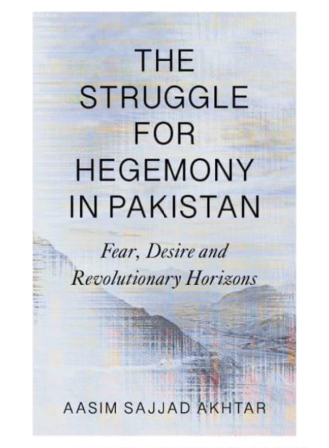 The Struggle for Hegemony in Pakistan : Fear, Desire and Revolutionary Horizons 