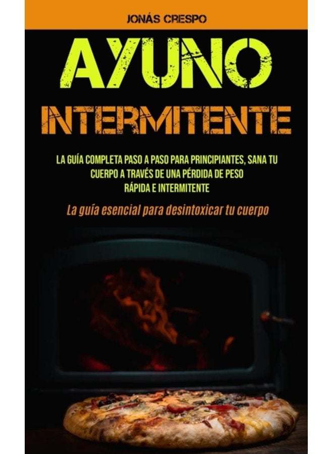 Ayuno Intermitente La guia completa paso a paso para principiantes Sana tu cuerpo a traves de una perdida de peso rapida e intermitente La guia esencial para desintoxicar tu cuerpo - Paperback