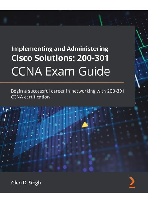 Implementing and Administering Cisco Solutions 200-301 CCNA Exam Guide: Begin a successful career in networking with 200-301 CCNA certification