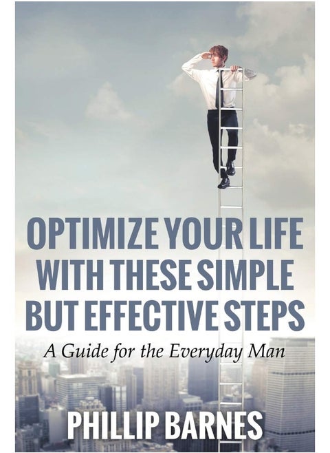 Optimize Your Life with These Simple But Effective Steps: A Guide for the Everyday Man