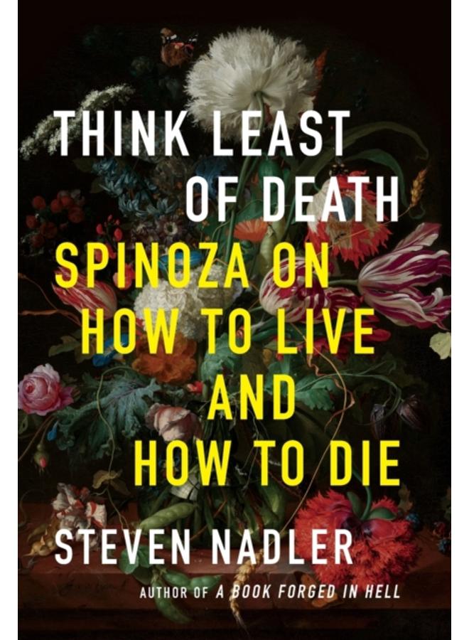 Think Least of Death : Spinoza on How to Live and How to Die 
