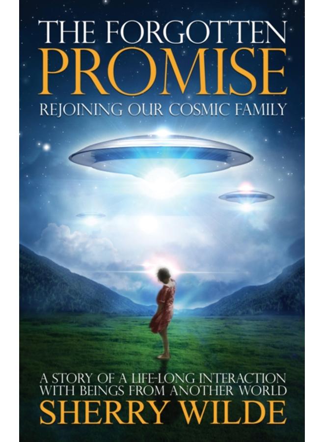 Forgotten Promise : Rejoining Our Cosmic Family a Story of a Lifelong Interaction with Beings from Another World 