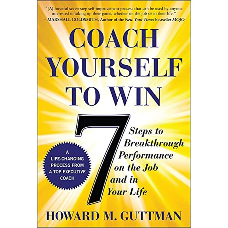 Coach Yourself to Win 7 Steps to Breakthrough Performance on the Job and In Your Life