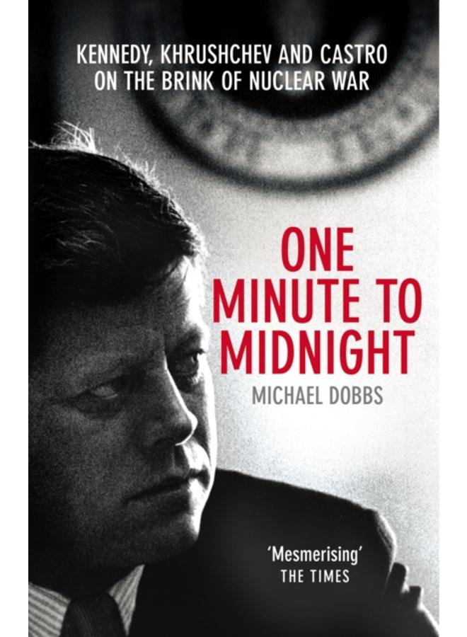 One Minute To Midnight : Kennedy, Khrushchev and Castro on the Brink of Nuclear War