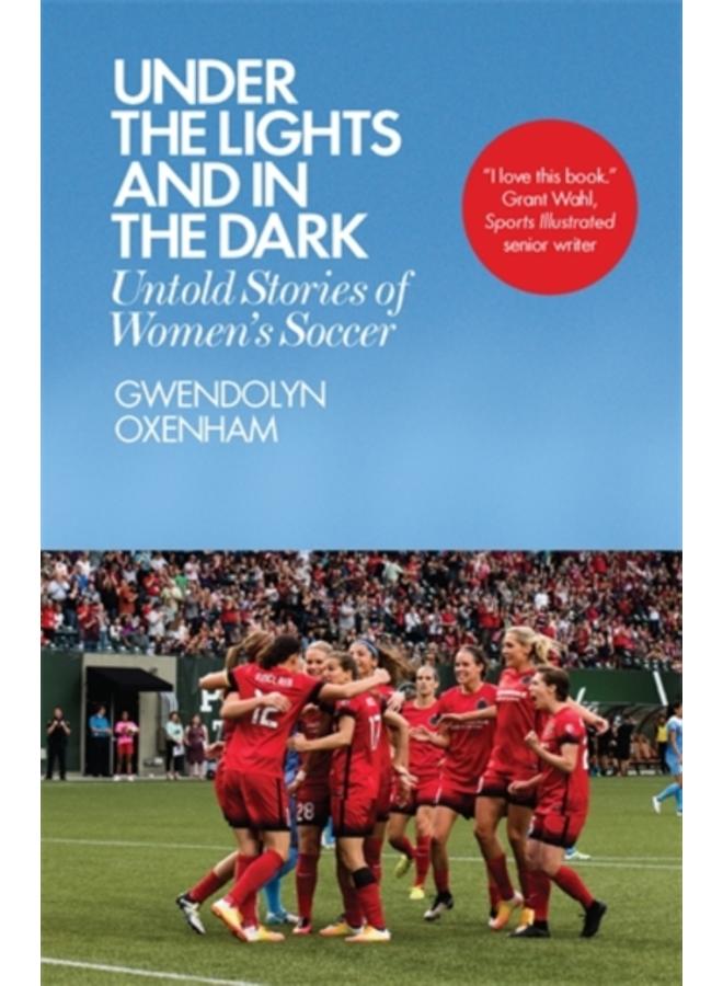 Under the Lights and In the Dark : Untold Stories of Women???s Soccer 