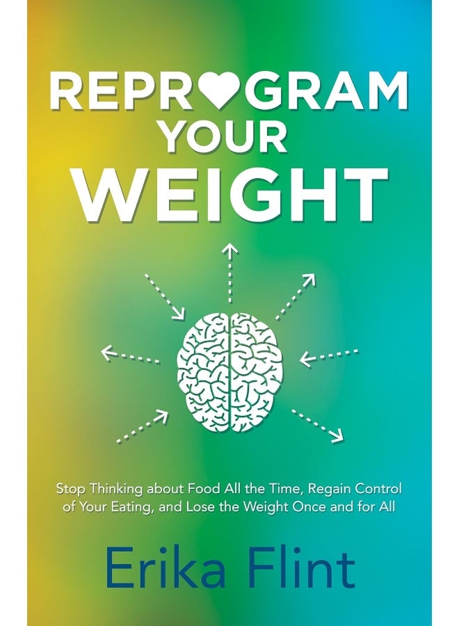 Reprogram Your Weight: Stop Thinking about Food All the Time, Regain Control of Your Eating, and Lose the Weight Once and for All 