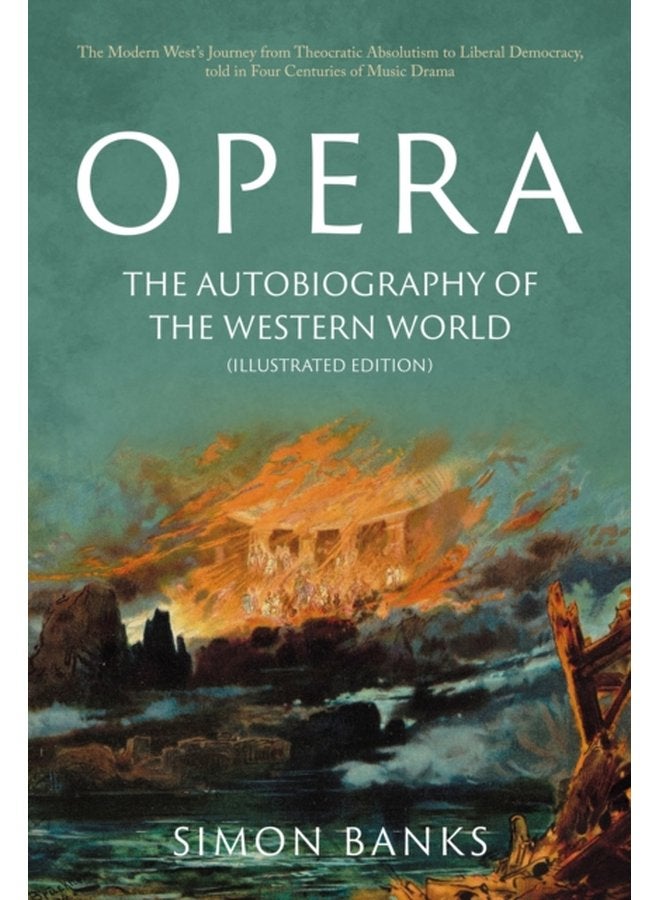 Opera The Autobiography of the Western World Illustrated Edition From theocratic absolutism to liberal democracy in four centuries of music drama - Hardback