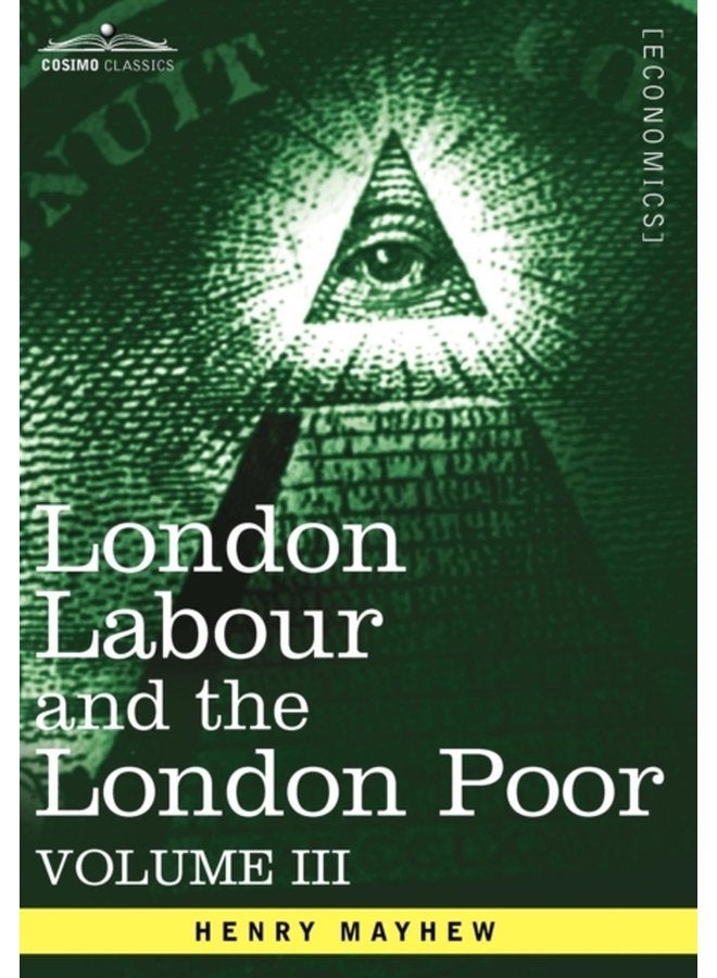 London Labour and the London Poor A Cyclopaedia of the Condition and Earnings of Those That Will Work Those That Cannot Work and Those That Will No - Hardback