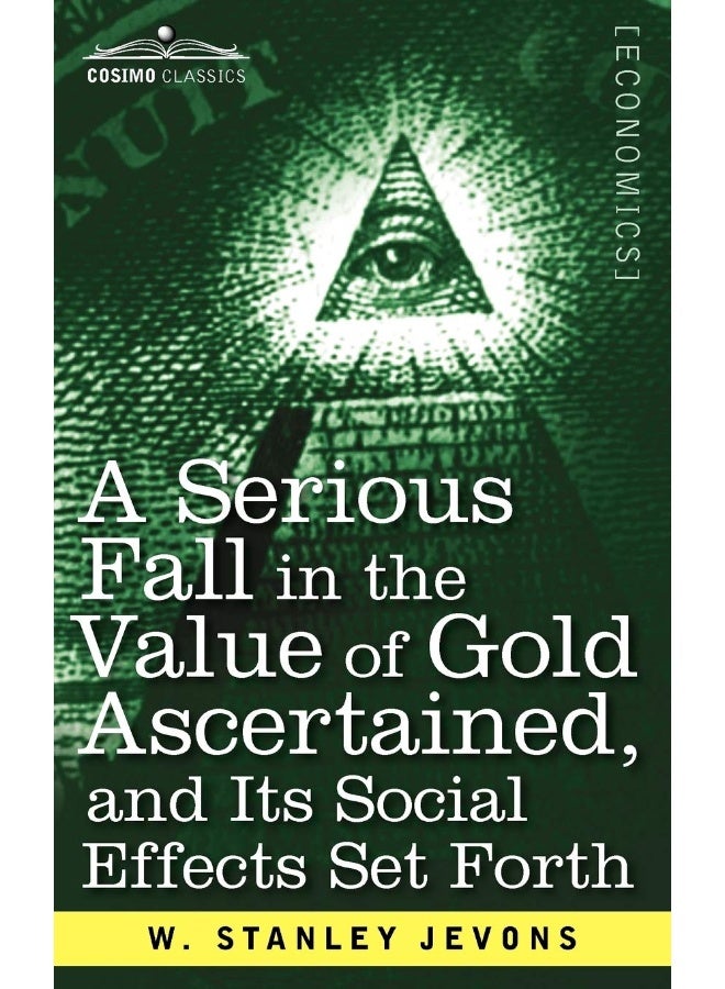 A Serious Fall in the Value of Gold Ascertained: And Its Social Effects Set Forth