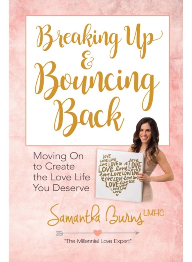 Breaking Up and Bouncing Back: Moving on to Create the Love You Deserve 