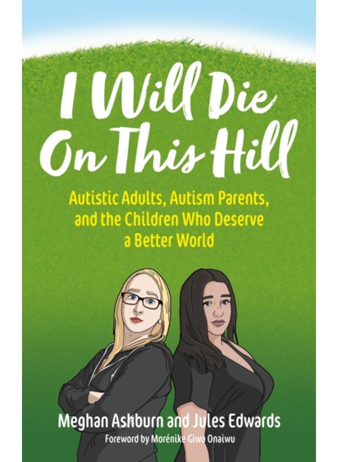 I Will Die On This Hill : Autistic Adults, Autism Parents, and the Children Who Deserve a Better World