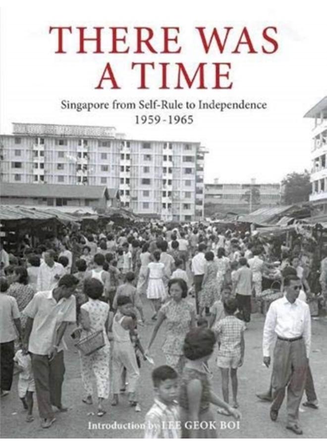 There Was a Time : Singapore 1959-1965 From Self-Rule to Independence 