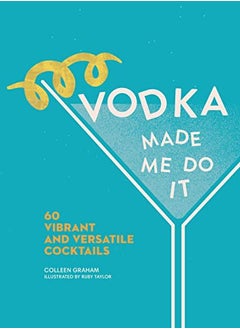 Vodka Made Me Do It 60 Vibrant And Versatile Cocktails