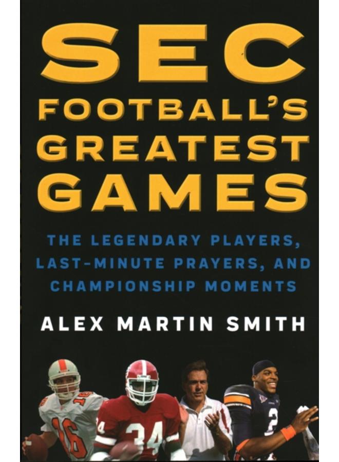 SEC Football's Greatest Games : The Legendary Players, Last-Minute Prayers, and Championship Moments 