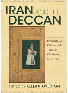 Iran and the Deccan : Persianate Art, Culture, and Talent in Circulation, 1400-1700 