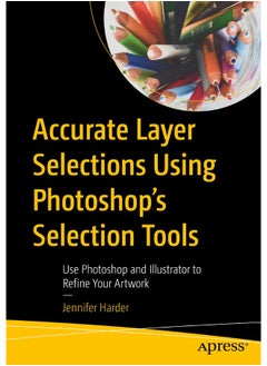 Accurate Layer Selections Using Photoshop’s Selection Tools: Use Photoshop and Illustrator to Refine Your Artwork 