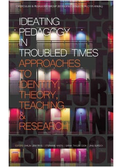 Ideating Pedagogy in Troubled Times: Approaches to Identity, Theory, Teaching and Research (hc) 