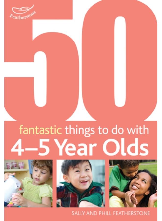 50 Fantastic things to do with 4-5 year olds : 40-60+ Months
