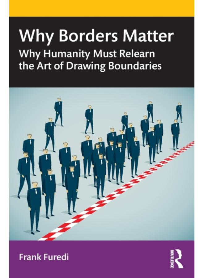 Why Borders Matter : Why Humanity Must Relearn the Art of Drawing Boundaries 