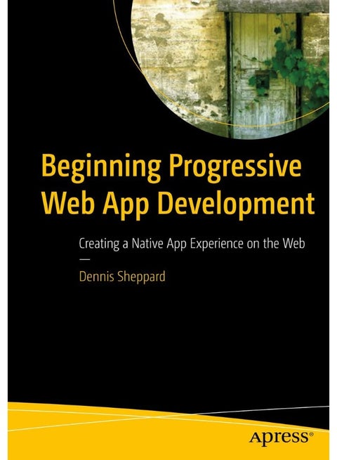 Beginning Progressive Web App Development: Creating a Native App Experience on the Web