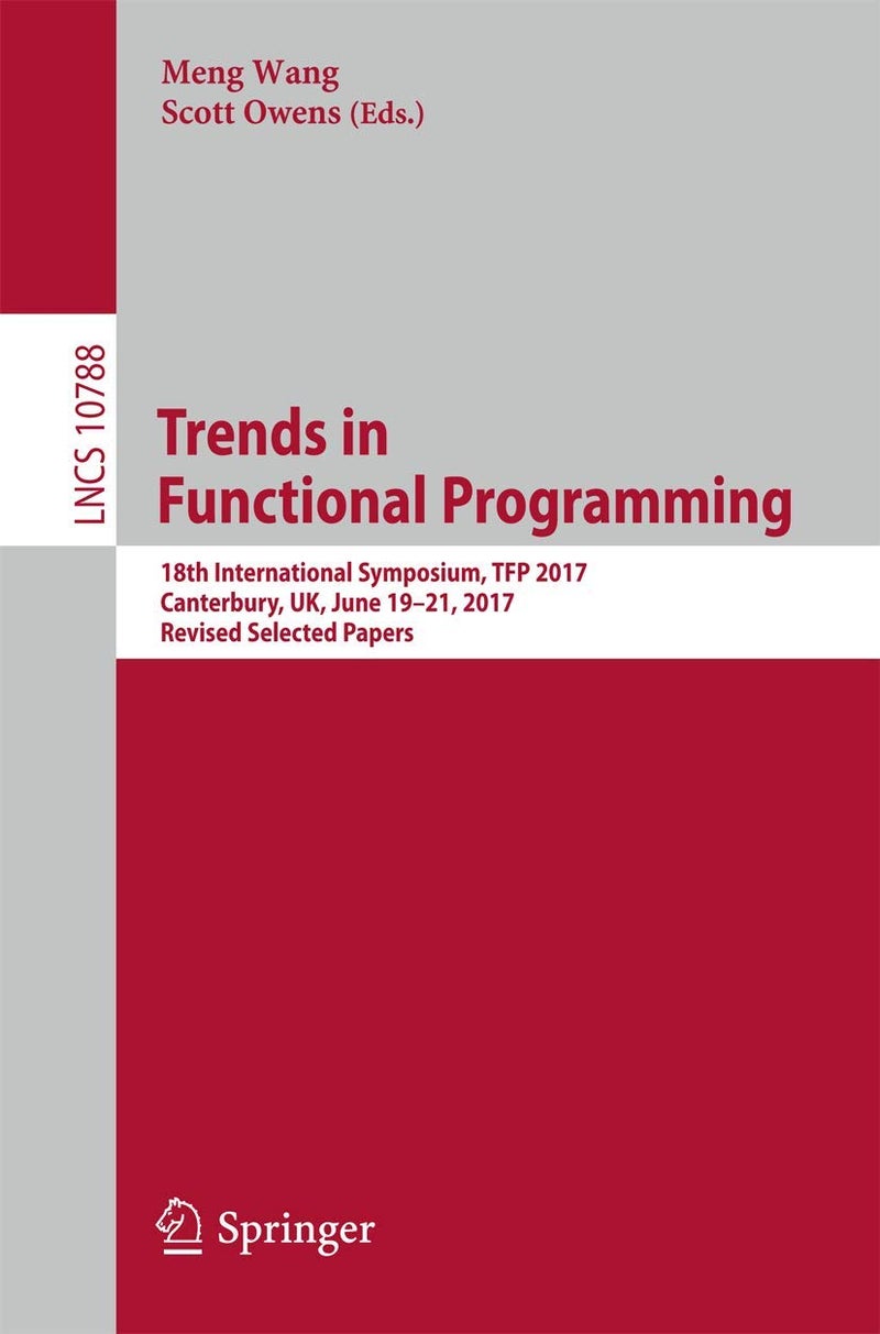 Trends in Functional Programming: 18th International Symposium, TFP 2017, Canterbury, UK, June 19-21, 2017, Revised Selected Papers