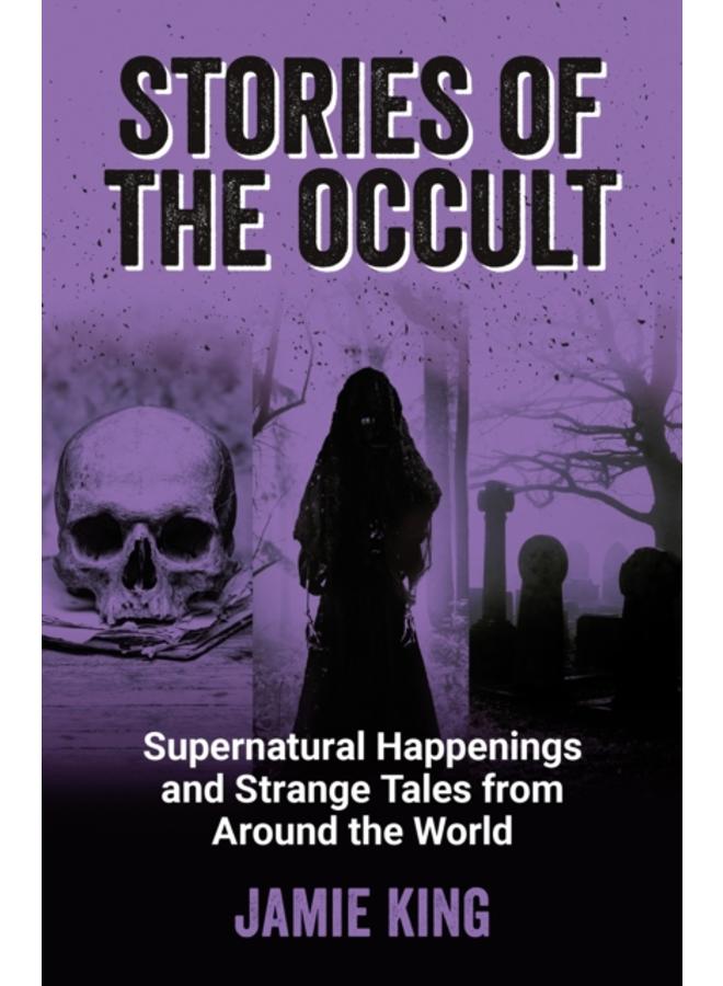 Stories of the Occult : Supernatural Happenings and Strange Tales from Around the World 