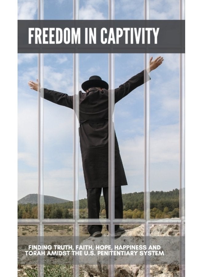 Freedom in Captivity Finding Truth Faith Hope Happiness and Torah Amidst the U S Penitentiary System - Hardback