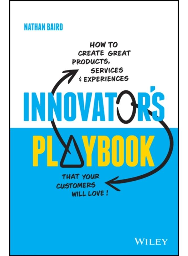 Innovator's Playbook : How to Create Great Products, Services and Experiences that Your Customers Will Love 
