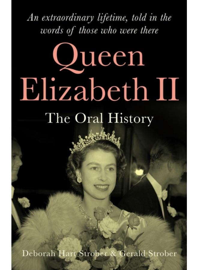 Queen Elizabeth II : The Oral History - An extraordinary lifetime, told in the words of those who were there 