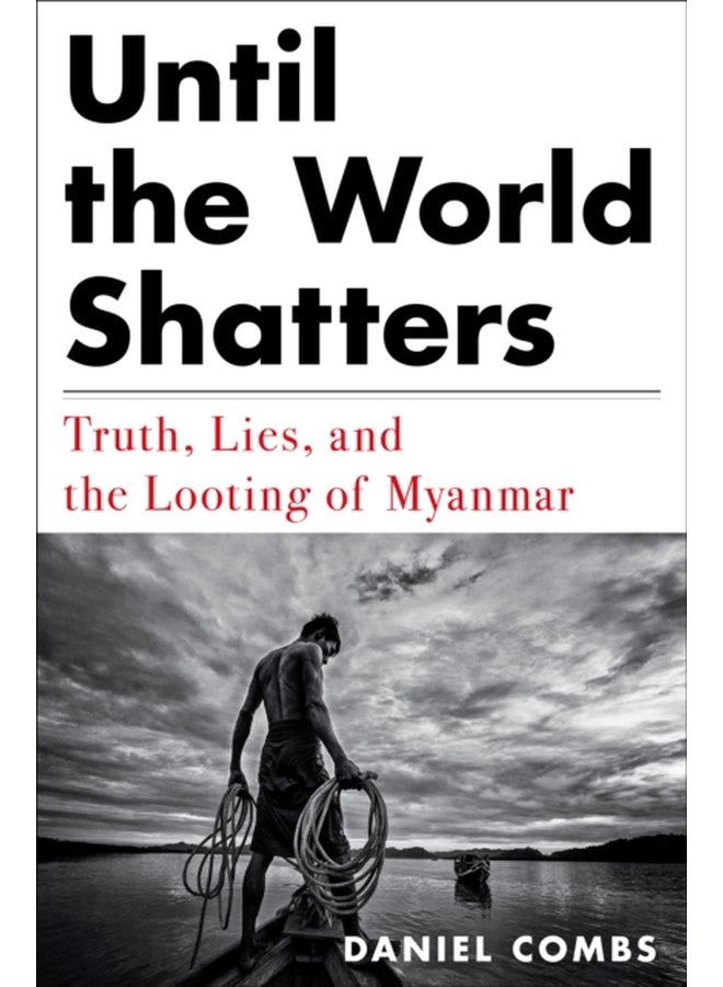 Until The World Shatters Truth Lies and the Looting of Myanmar - Hardback