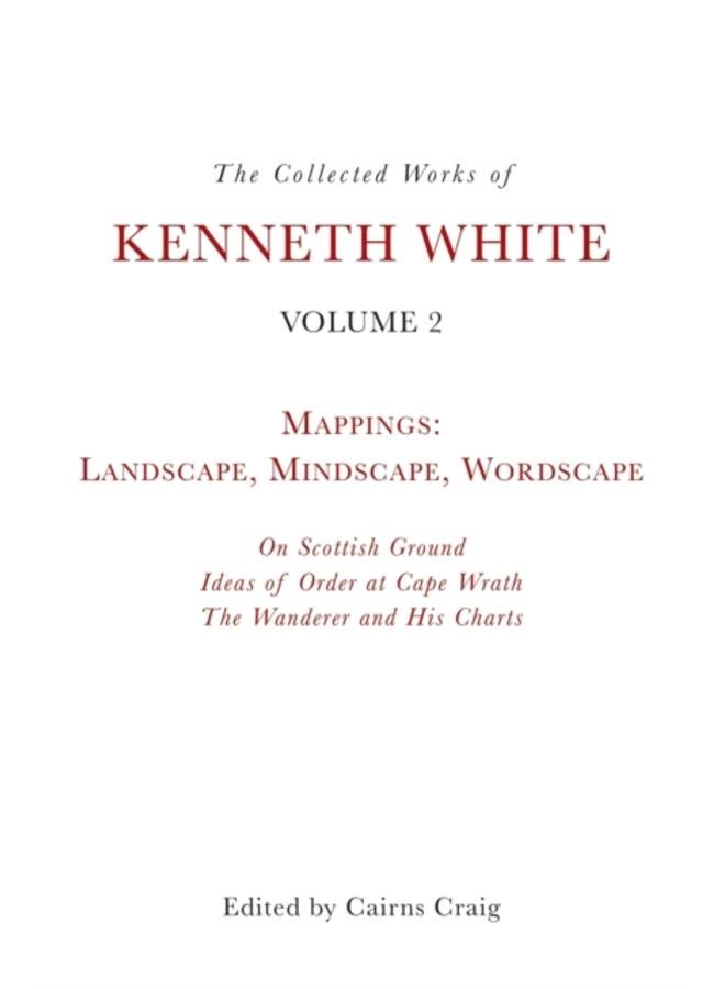 The Collected Works of Kenneth White, Volume 2 : Mappings: Landscape, Mindscape, Wordscape 