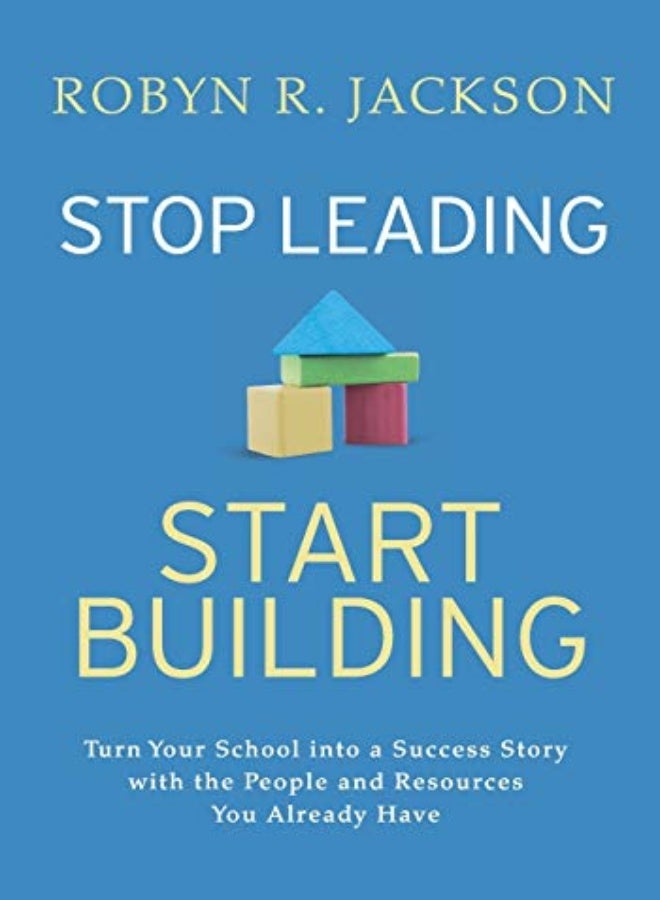 Stop Leading, Start Building!: Turn Your School into a Success Story with the People and Resources Y 