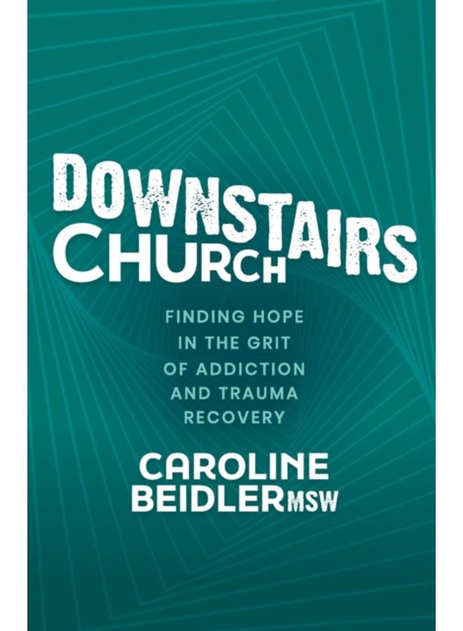 Downstairs Church : Finding Hope in the Grit of Addiction and Trauma Recovery